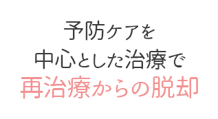 予防ケアを中心とした治療で再治療からの脱却