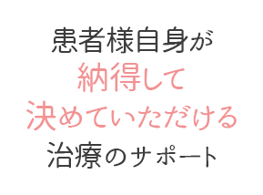 患者様自身が納得して決めていただける治療のサポート