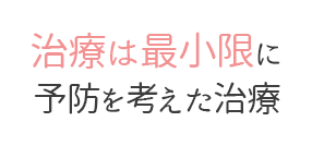 治療は最小限に予防を考えた治療