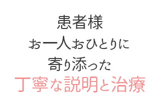 患者様お一人おひとりに寄り添った丁寧な説明と治療